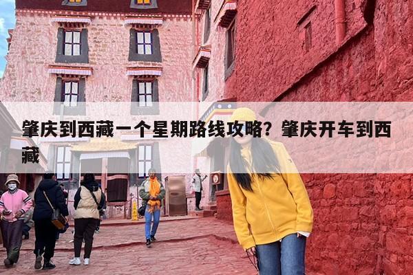 肇庆到西藏一个星期路线攻略？肇庆开车到西藏