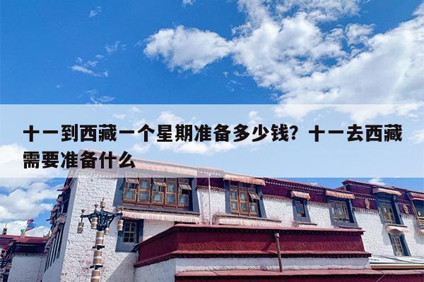 十一到西藏一个星期准备多少钱？十一去西藏需要准备什么