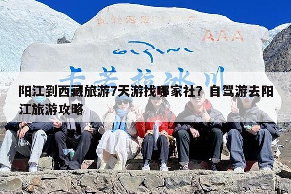 阳江到西藏旅游7天游找哪家社？自驾游去阳江旅游攻略