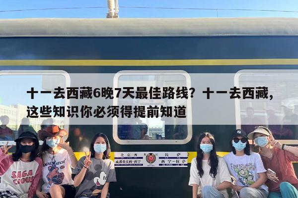 十一去西藏6晚7天最佳路线?十一去西藏,这些知识你必须得提前知道 十一去西藏6晚7天最佳路线?十一去西藏,这些知识你必须得提前知道
