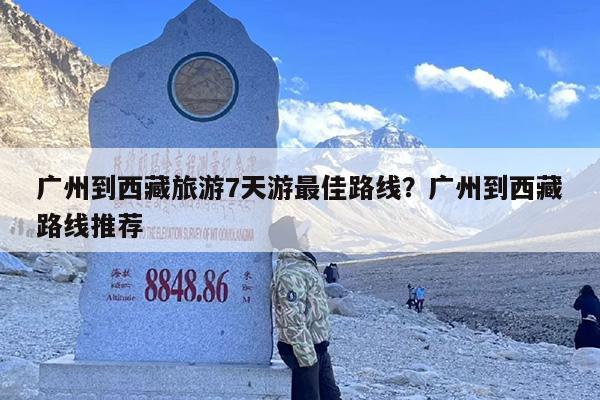 广州到西藏旅游7天游最佳路线？广州到西藏路线推荐