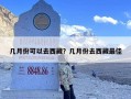 几月份可以去西藏？几月份去西藏最佳